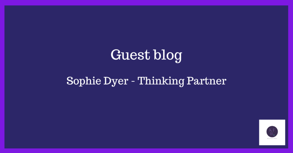 Guest blog - Sophie Dyer - Thinking Partner and business facilitator